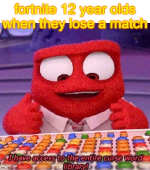 who likes fortnite | fortnite 12 year olds when they lose a match | image tagged in i have access to the entire curse world library | made w/ Imgflip meme maker