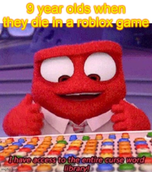 i dont like roblox |  9 year olds when they die in a roblox game | image tagged in i have access to the entire curse world library | made w/ Imgflip meme maker