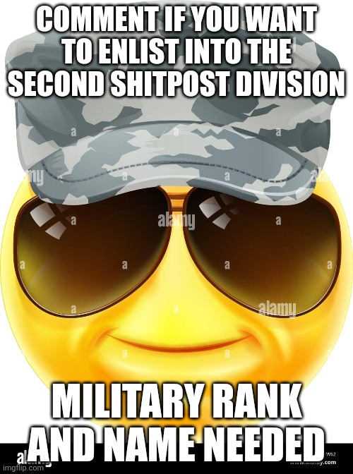 COMMENT IF YOU WANT TO ENLIST INTO THE SECOND SHITPOST DIVISION; MILITARY RANK AND NAME NEEDED | made w/ Imgflip meme maker