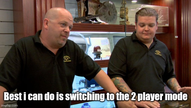 Pawn Stars Best I Can Do | Best i can do is switching to the 2 player mode | image tagged in pawn stars best i can do | made w/ Imgflip meme maker