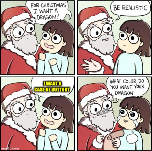 For Christmas I Want a Dragon | I WANT A CASE OF BUTTROT | image tagged in for christmas i want a dragon | made w/ Imgflip meme maker