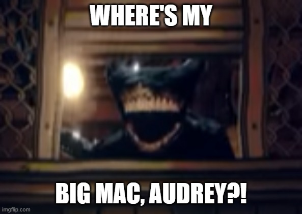 WHERE IS IT?! |  WHERE'S MY; BIG MAC, AUDREY?! | image tagged in bendy,bendy and the ink machine,bendy and the dark revival,indie horror,mcdonalds,mcdonald's | made w/ Imgflip meme maker