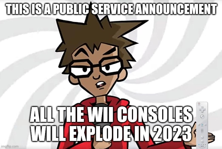 Will consoles explode 2023 | THIS IS A PUBLIC SERVICE ANNOUNCEMENT; ALL THE WII CONSOLES WILL EXPLODE IN 2023 | image tagged in public service announcer puff,wii,2023,nintendo | made w/ Imgflip meme maker