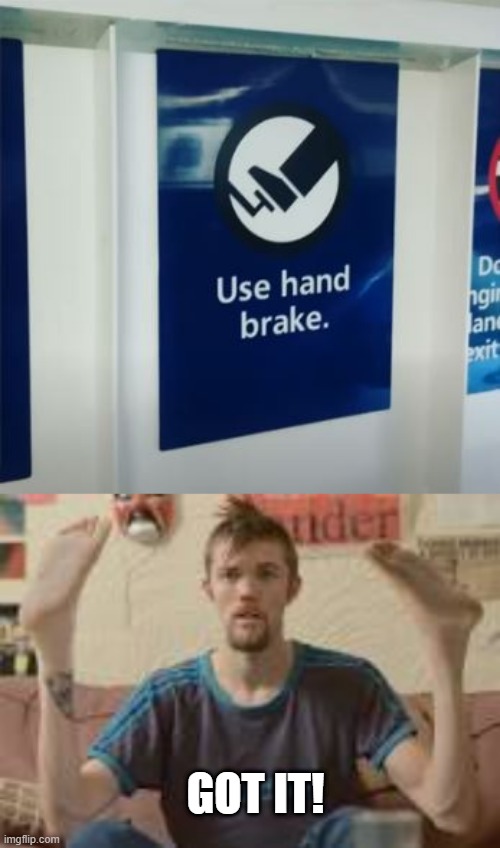 Hand Brake | GOT IT! | image tagged in you had one job | made w/ Imgflip meme maker