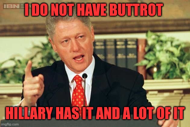 Bill Clinton - Sexual Relations | I DO NOT HAVE BUTTROT; HILLARY HAS IT AND A LOT OF IT | image tagged in bill clinton - sexual relations | made w/ Imgflip meme maker