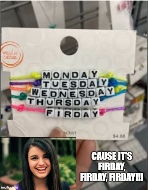 Days of the Week | CAUSE IT'S FIRDAY, FIRDAY, FIRDAY!!! | image tagged in you had one job | made w/ Imgflip meme maker