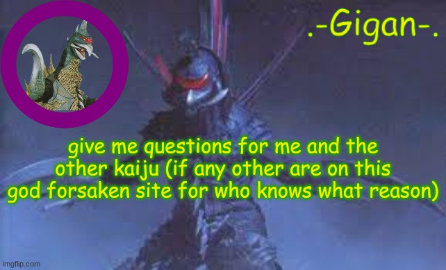g | give me questions for me and the other kaiju (if any other are on this god forsaken site for who knows what reason) | made w/ Imgflip meme maker