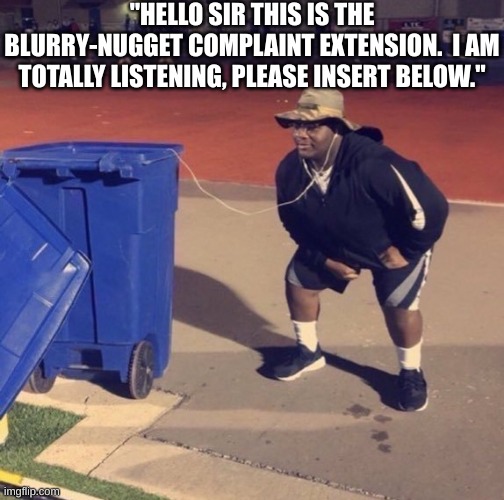 Black Man Listening To Trash | "HELLO SIR THIS IS THE BLURRY-NUGGET COMPLAINT EXTENSION.  I AM TOTALLY LISTENING, PLEASE INSERT BELOW." | image tagged in black man listening to trash | made w/ Imgflip meme maker