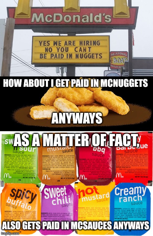 Ha, that won't stop me | HOW ABOUT I GET PAID IN MCNUGGETS; ANYWAYS; AS A MATTER OF FACT, ALSO GETS PAID IN MCSAUCES ANYWAYS | image tagged in chicken mcnuggets,nuggets,sauce,memes,mcdonald's,mcsauce | made w/ Imgflip meme maker