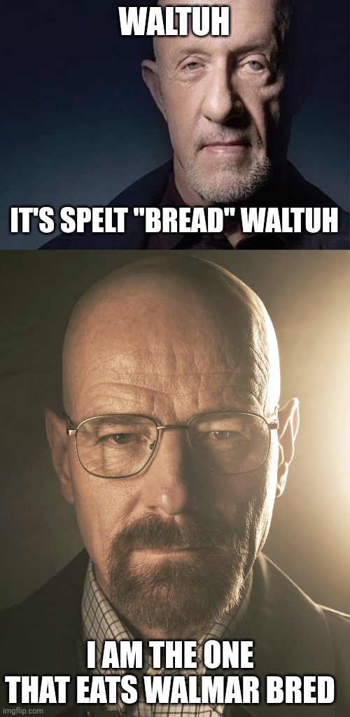 WALTUH IT'S SPELT "BREAD" WALTUH I AM THE ONE THAT EATS WALMAR BRED | image tagged in waltuh | made w/ Imgflip meme maker