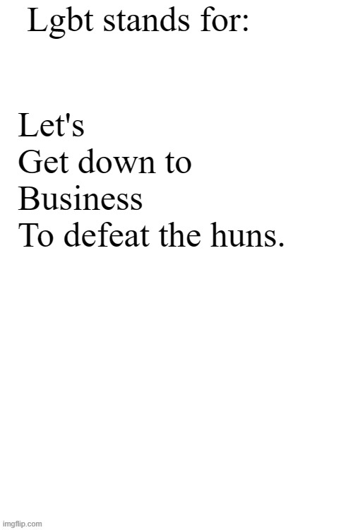 mulan humor | Lgbt stands for:; Let's
Get down to
Business
To defeat the huns. | image tagged in blank white template x2 with american typewriter font,mulan,lets get down to business to defeat the huns,memes,funny | made w/ Imgflip meme maker
