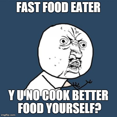 Y U No Meme | FAST FOOD EATER Y U NO COOK BETTER FOOD YOURSELF? | image tagged in memes,y u no | made w/ Imgflip meme maker