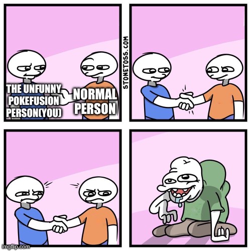 Two guys shake hands | THE UNFUNNY POKEFUSION PERSON(YOU) NORMAL PERSON | image tagged in two guys shake hands | made w/ Imgflip meme maker