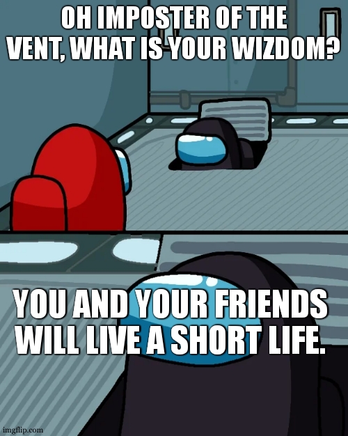 Image title | OH IMPOSTER OF THE VENT, WHAT IS YOUR WIZDOM? YOU AND YOUR FRIENDS WILL LIVE A SHORT LIFE. | image tagged in impostor of the vent | made w/ Imgflip meme maker