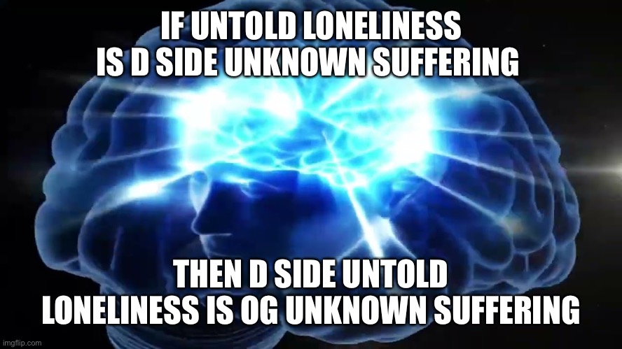 But you didn't have to cut me off | IF UNTOLD LONELINESS IS D SIDE UNKNOWN SUFFERING; THEN D SIDE UNTOLD LONELINESS IS OG UNKNOWN SUFFERING | image tagged in but you didn't have to cut me off | made w/ Imgflip meme maker