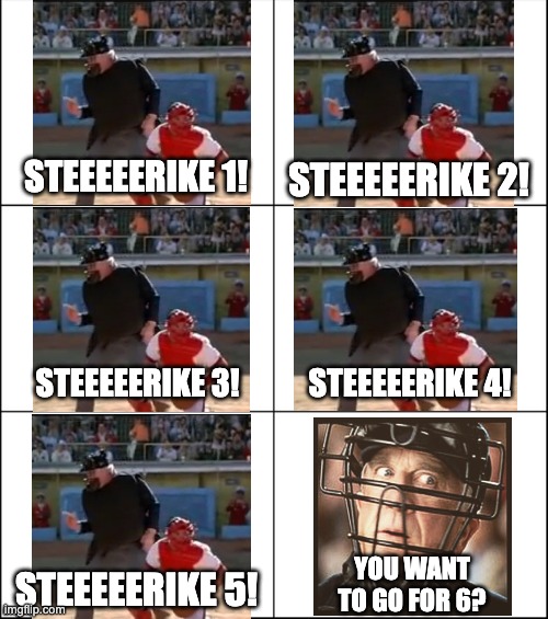 6 Strikes | STEEEEERIKE 1! STEEEEERIKE 2! STEEEEERIKE 3! STEEEEERIKE 4! YOU WANT TO GO FOR 6? STEEEEERIKE 5! | image tagged in 6 panel | made w/ Imgflip meme maker