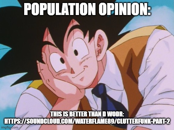 im in school lol | POPULATION OPINION:; THIS IS BETTER THAN D WODR:
HTTPS://SOUNDCLOUD.COM/WATERFLAME89/CLUTTERFUNK-PART-2 | image tagged in memes,condescending goku | made w/ Imgflip meme maker