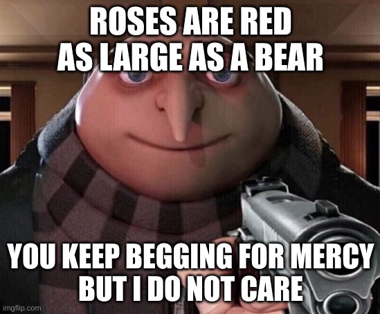 no mercy | ROSES ARE RED
AS LARGE AS A BEAR; YOU KEEP BEGGING FOR MERCY
BUT I DO NOT CARE | image tagged in gru gun | made w/ Imgflip meme maker