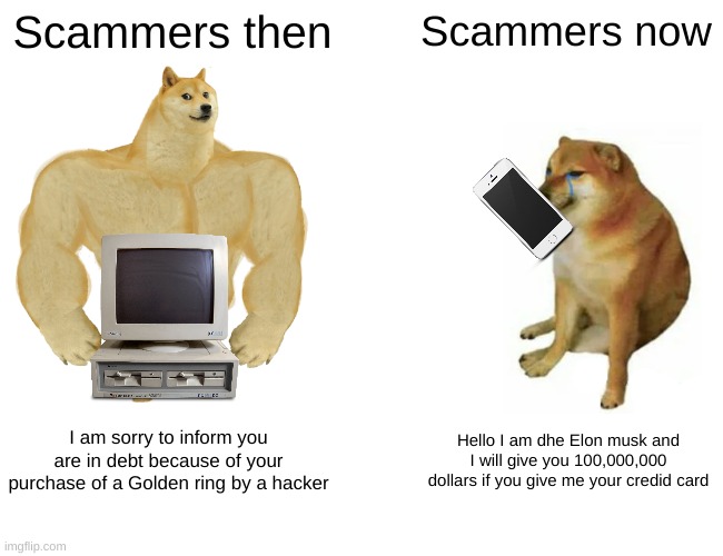This is not a "Nostalgia meme" it's a meme about how scammers now are bad and that's a good thing | Scammers then; Scammers now; I am sorry to inform you are in debt because of your purchase of a Golden ring by a hacker; Hello I am dhe Elon musk and I will give you 100,000,000 dollars if you give me your credid card | image tagged in memes,buff doge vs cheems,scammers,computer,scam | made w/ Imgflip meme maker