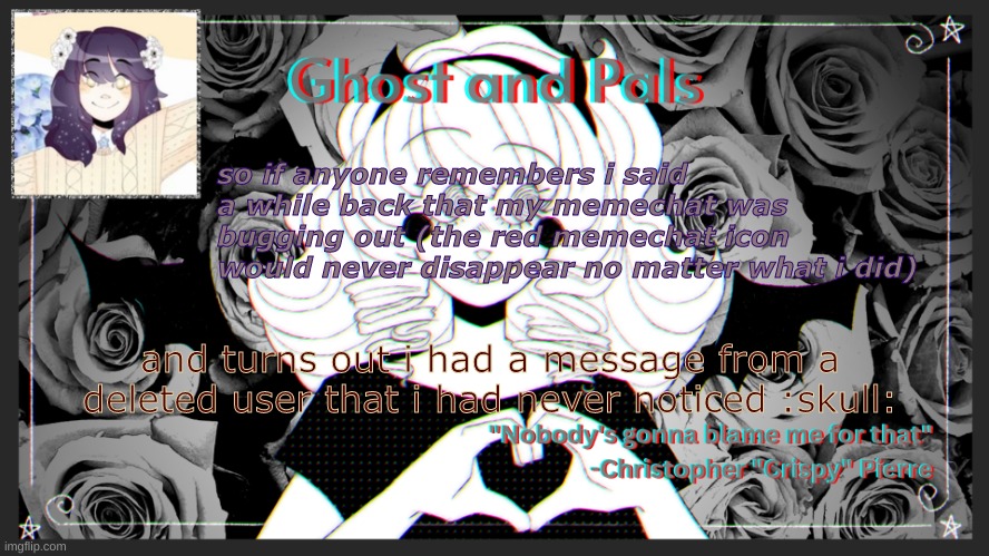 drm's ghost and pals temp | so if anyone remembers i said a while back that my memechat was bugging out (the red memechat icon would never disappear no matter what i did); and turns out i had a message from a deleted user that i had never noticed :skull: | image tagged in drm's ghost and pals temp | made w/ Imgflip meme maker