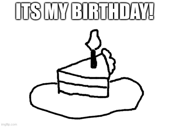 Blank White Template | ITS MY BIRTHDAY! | image tagged in blank white template | made w/ Imgflip meme maker