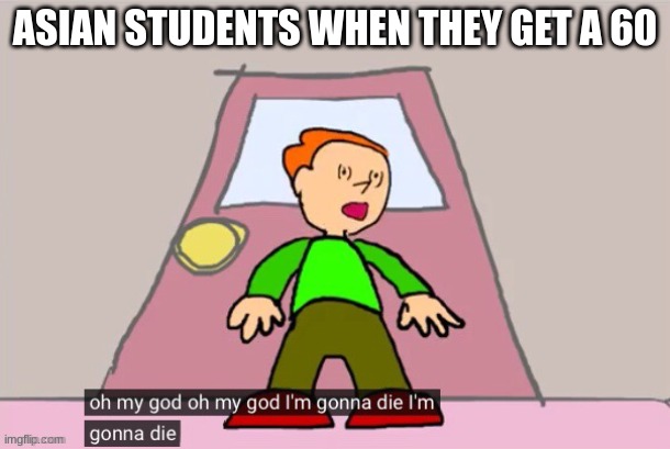 Oh my god oh my god im gonna die im gonna die Pico | ASIAN STUDENTS WHEN THEY GET A 60 | image tagged in oh my god oh my god im gonna die im gonna die pico | made w/ Imgflip meme maker