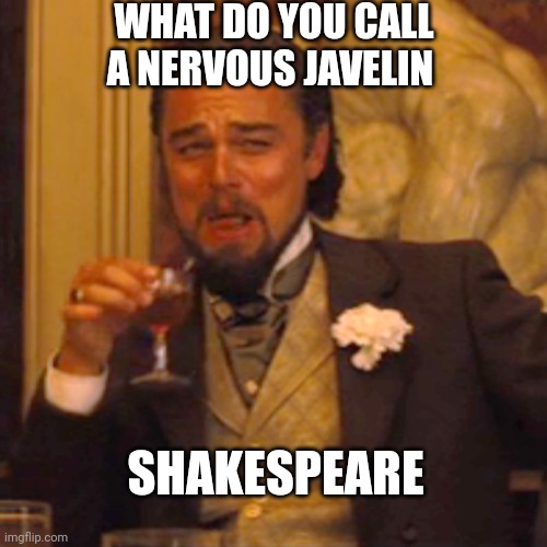 I cracked up when I heard this | WHAT DO YOU CALL A NERVOUS JAVELIN; SHAKESPEARE | image tagged in memes,laughing leo | made w/ Imgflip meme maker