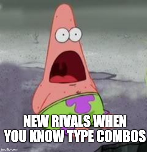 Suprised Patrick | NEW RIVALS WHEN YOU KNOW TYPE COMBOS | image tagged in suprised patrick | made w/ Imgflip meme maker