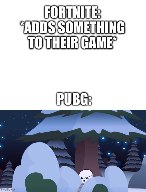 They aren’t slick. | FORTNITE: *ADDS SOMETHING TO THEIR GAME*; PUBG: | image tagged in papyrus,gamers on pubg vs fortnite be like | made w/ Imgflip meme maker