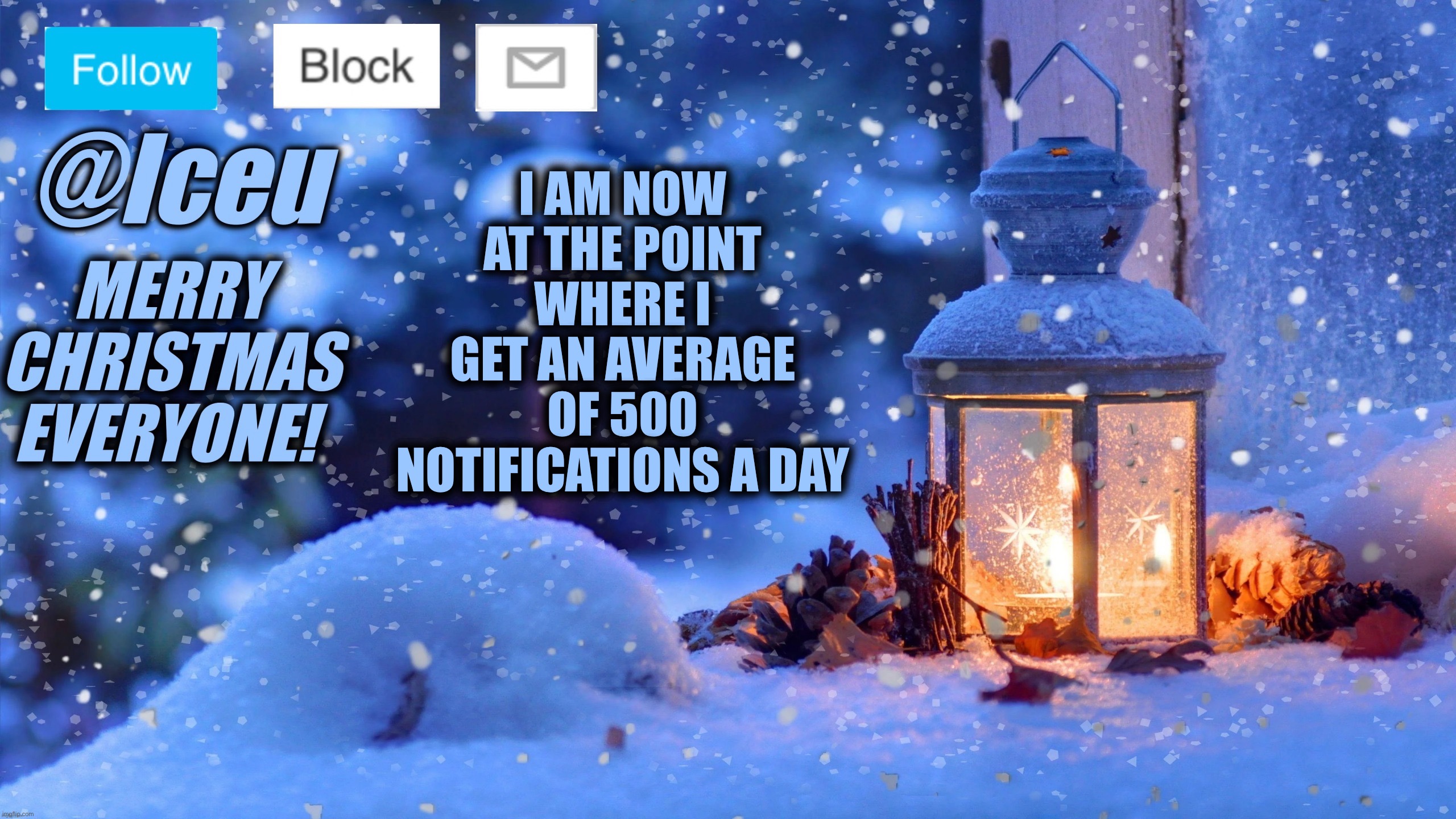 Quick update | I AM NOW AT THE POINT WHERE I GET AN AVERAGE OF 500 NOTIFICATIONS A DAY | image tagged in festive_iceu 2022 christmas template 1 | made w/ Imgflip meme maker