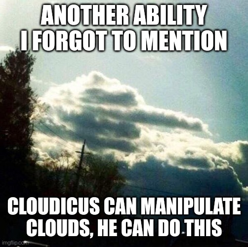 Fog and other mist counts too but mainly clouds | ANOTHER ABILITY I FORGOT TO MENTION; CLOUDICUS CAN MANIPULATE CLOUDS, HE CAN DO THIS | made w/ Imgflip meme maker