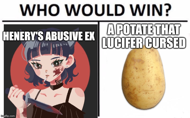 Spoiler alert: A potate | HENERY'S ABUSIVE EX; A POTATE THAT LUCIFER CURSED | image tagged in memes,who would win | made w/ Imgflip meme maker