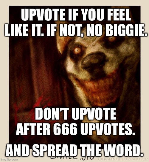 Not begging. Spread the word :) | UPVOTE IF YOU FEEL LIKE IT. IF NOT, NO BIGGIE. DON’T UPVOTE AFTER 666 UPVOTES. AND SPREAD THE WORD. | image tagged in smile dog,upvote,upvote begging,meme,not upvote begging | made w/ Imgflip meme maker