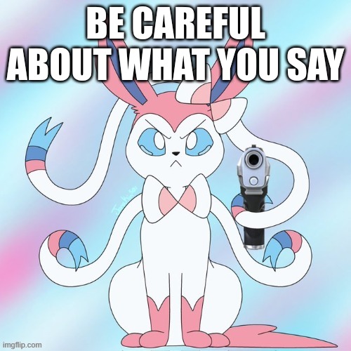sylveon (with a gun again) | BE CAREFUL ABOUT WHAT YOU SAY | image tagged in sylveon with a gun again | made w/ Imgflip meme maker