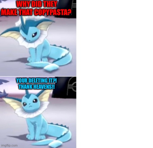 FINALLY!! IM FREE!! | WHY DID THEY MAKE THAT COPYPASTA? YOUR DELETING IT?!

THANK HEAVENS!! | image tagged in drake hotline vaporeon edition | made w/ Imgflip meme maker