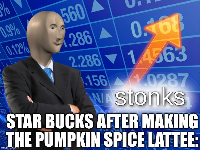 Star bucks pumpkin spice lattee | STAR BUCKS AFTER MAKING THE PUMPKIN SPICE LATTEE: | image tagged in stonks,starbucks,pumpkin spice,latte | made w/ Imgflip meme maker
