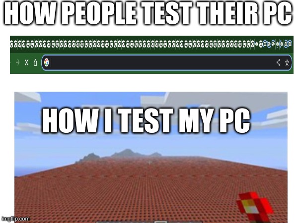 Hopefully it dustnt crass | HOW PEOPLE TEST THEIR PC; HOW I TEST MY PC | image tagged in minecraft | made w/ Imgflip meme maker