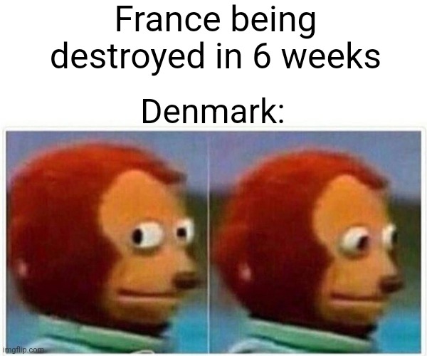 Is there a history stream | France being destroyed in 6 weeks; Denmark: | image tagged in memes,monkey puppet | made w/ Imgflip meme maker