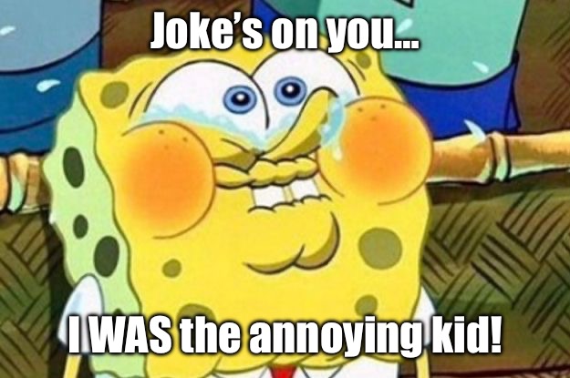 Spongebob Try Not to Laugh | Joke’s on you… I WAS the annoying kid! | image tagged in spongebob try not to laugh | made w/ Imgflip meme maker