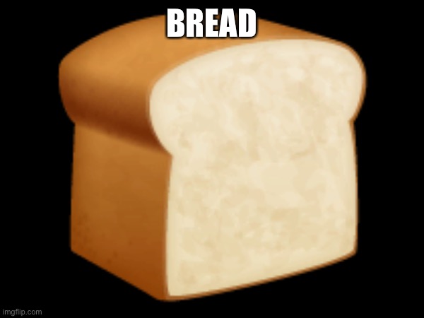 Bread | BREAD | image tagged in bread,memes | made w/ Imgflip meme maker