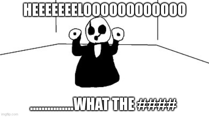 heeellllllloooooo | HEEEEEEELOOOOOOOOOOOO; ...............WHAT THE #### | image tagged in gaster | made w/ Imgflip meme maker