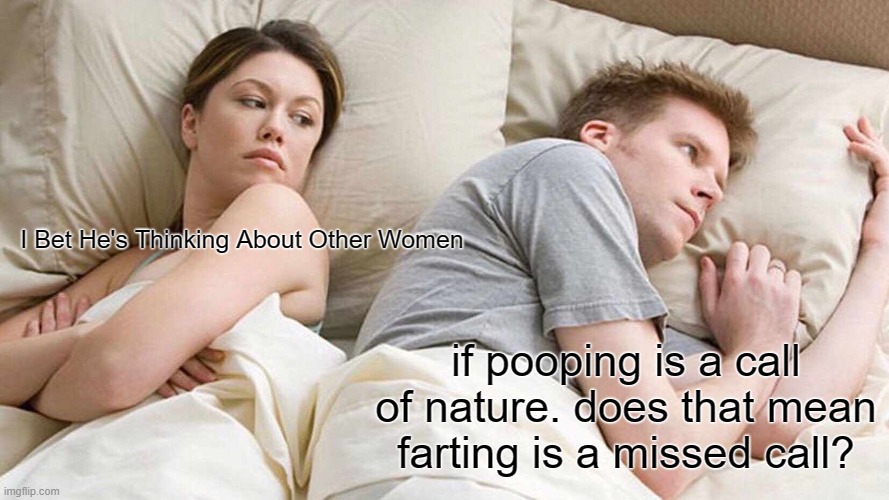 I Bet He's Thinking About Other Women | I Bet He's Thinking About Other Women; if pooping is a call of nature. does that mean farting is a missed call? | image tagged in memes,i bet he's thinking about other women | made w/ Imgflip meme maker