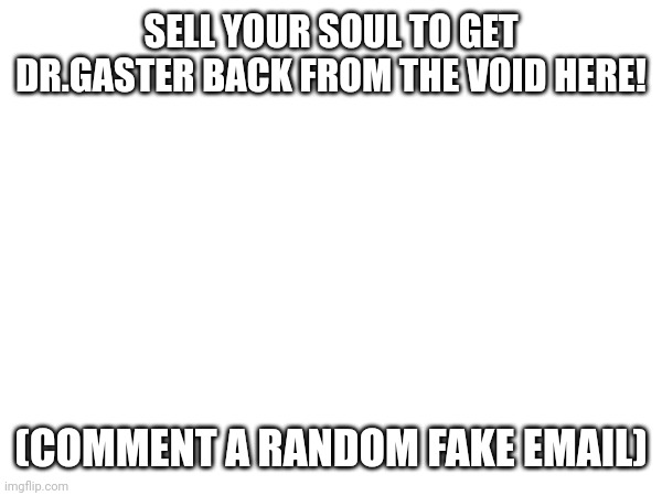 SELL YOUR SOUL TO GET DR.GASTER BACK FROM THE VOID HERE! (COMMENT A RANDOM FAKE EMAIL) | made w/ Imgflip meme maker