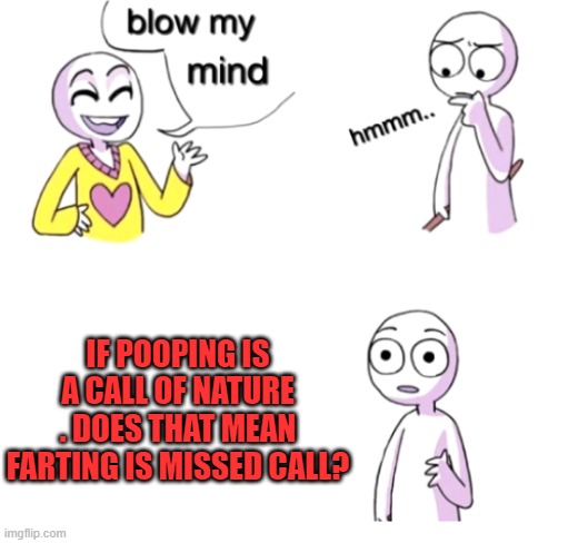 blow my mind | IF POOPING IS A CALL OF NATURE . DOES THAT MEAN FARTING IS MISSED CALL? | image tagged in blow my mind | made w/ Imgflip meme maker