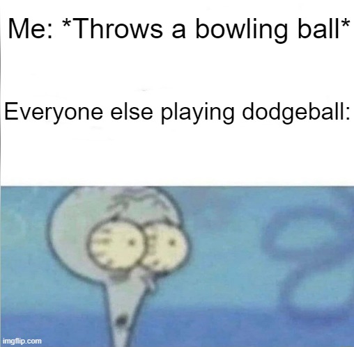 I thought of this meme at school while dodging a ball in PE | Me: *Throws a bowling ball*; Everyone else playing dodgeball: | image tagged in oh no | made w/ Imgflip meme maker