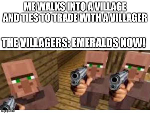 Trades be like: | ME WALKS INTO A VILLAGE AND TIES TO TRADE WITH A VILLAGER; THE VILLAGERS: EMERALDS NOW! | image tagged in minecraft,minecraft villagers | made w/ Imgflip meme maker
