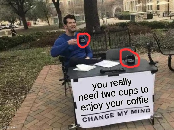 this is odd | you really need two cups to enjoy your coffie | image tagged in memes,change my mind | made w/ Imgflip meme maker