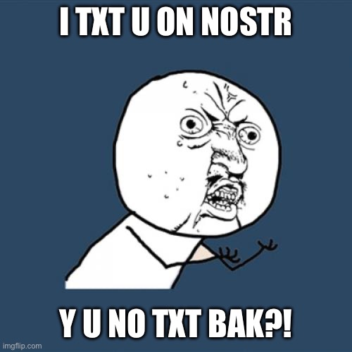 Y U No Meme | I TXT U ON NOSTR; Y U NO TXT BAK?! | image tagged in memes,y u no | made w/ Imgflip meme maker