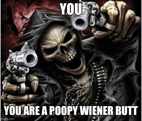 You are a poopy wiener butt | YOU; YOU ARE A POOPY WIENER BUTT | image tagged in badass skeleton | made w/ Imgflip meme maker