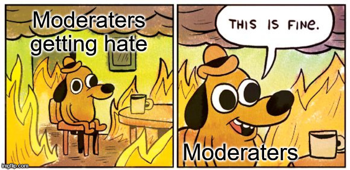 This is fine | Moderaters
getting hate; Moderaters | image tagged in memes,this is fine | made w/ Imgflip meme maker